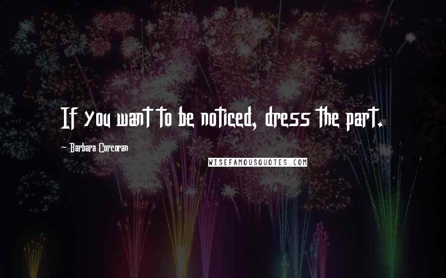 Barbara Corcoran Quotes: If you want to be noticed, dress the part.