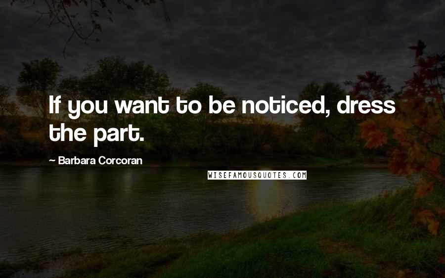Barbara Corcoran Quotes: If you want to be noticed, dress the part.