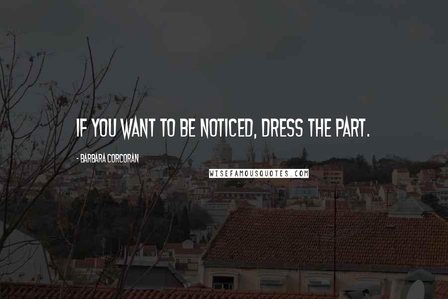 Barbara Corcoran Quotes: If you want to be noticed, dress the part.