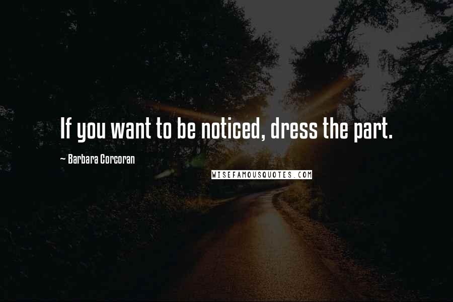 Barbara Corcoran Quotes: If you want to be noticed, dress the part.