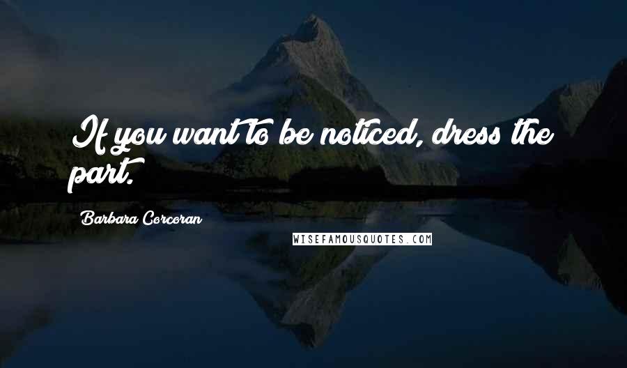 Barbara Corcoran Quotes: If you want to be noticed, dress the part.