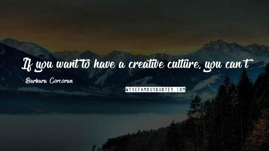 Barbara Corcoran Quotes: If you want to have a creative culture, you can't get it by reading books. You get it by example.