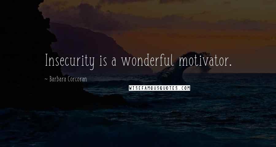 Barbara Corcoran Quotes: Insecurity is a wonderful motivator.