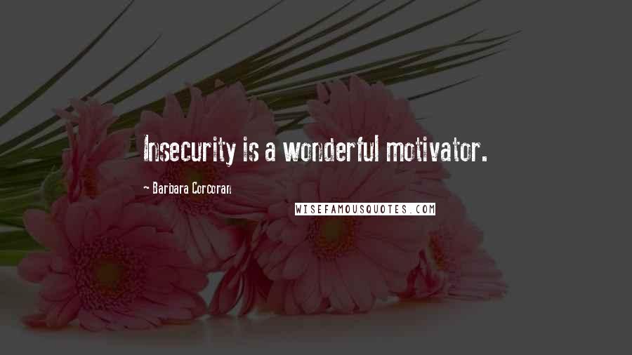 Barbara Corcoran Quotes: Insecurity is a wonderful motivator.