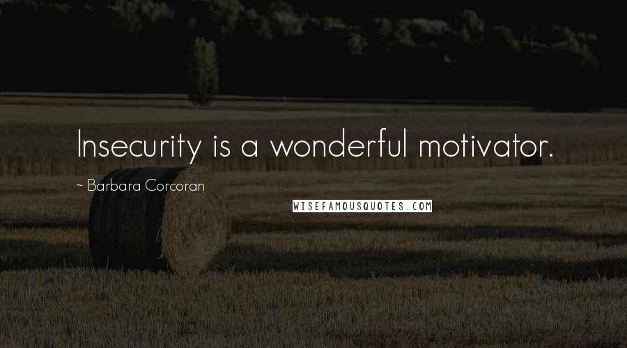 Barbara Corcoran Quotes: Insecurity is a wonderful motivator.