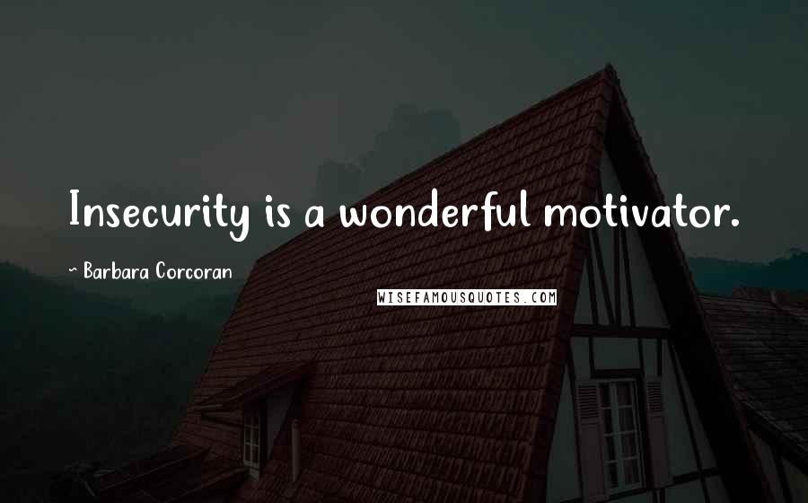 Barbara Corcoran Quotes: Insecurity is a wonderful motivator.