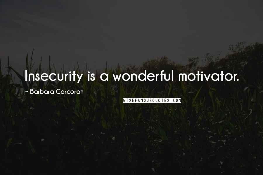 Barbara Corcoran Quotes: Insecurity is a wonderful motivator.