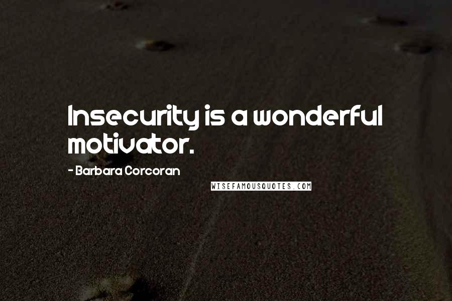 Barbara Corcoran Quotes: Insecurity is a wonderful motivator.