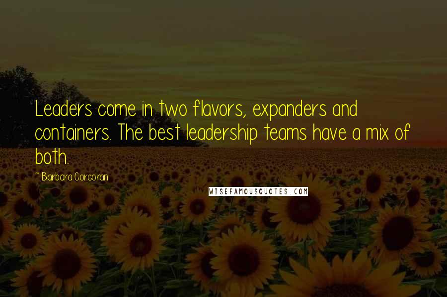 Barbara Corcoran Quotes: Leaders come in two flavors, expanders and containers. The best leadership teams have a mix of both.