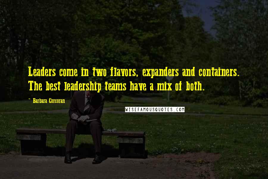 Barbara Corcoran Quotes: Leaders come in two flavors, expanders and containers. The best leadership teams have a mix of both.