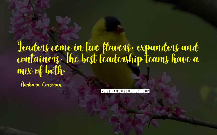 Barbara Corcoran Quotes: Leaders come in two flavors, expanders and containers. The best leadership teams have a mix of both.