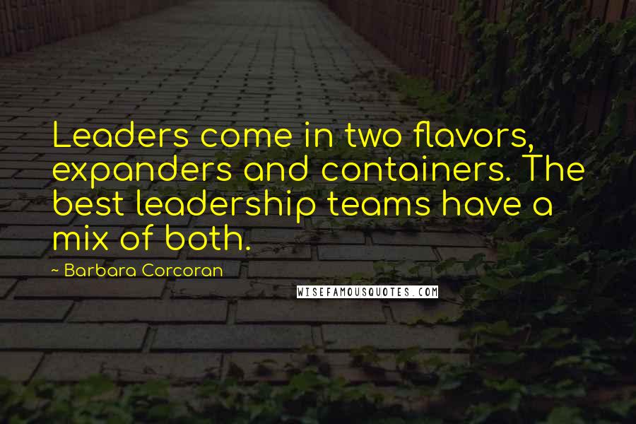 Barbara Corcoran Quotes: Leaders come in two flavors, expanders and containers. The best leadership teams have a mix of both.