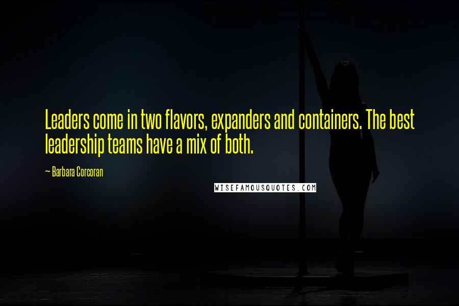 Barbara Corcoran Quotes: Leaders come in two flavors, expanders and containers. The best leadership teams have a mix of both.