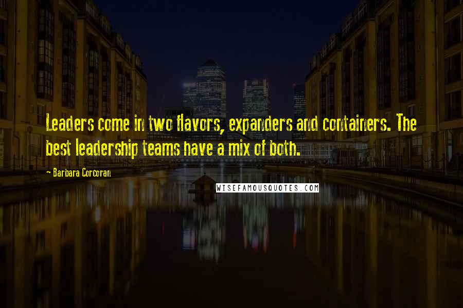 Barbara Corcoran Quotes: Leaders come in two flavors, expanders and containers. The best leadership teams have a mix of both.