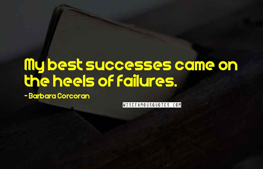 Barbara Corcoran Quotes: My best successes came on the heels of failures.