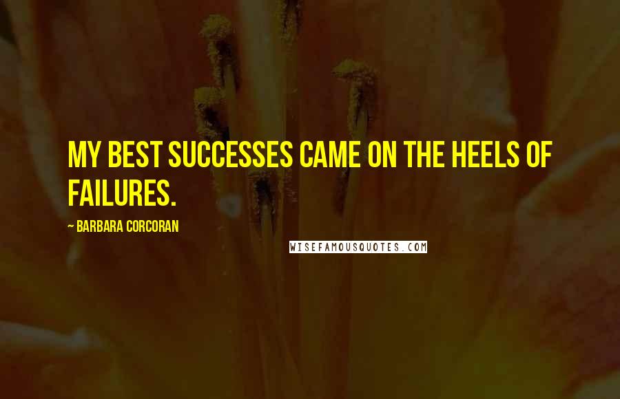 Barbara Corcoran Quotes: My best successes came on the heels of failures.