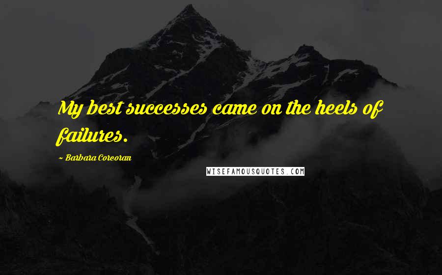 Barbara Corcoran Quotes: My best successes came on the heels of failures.