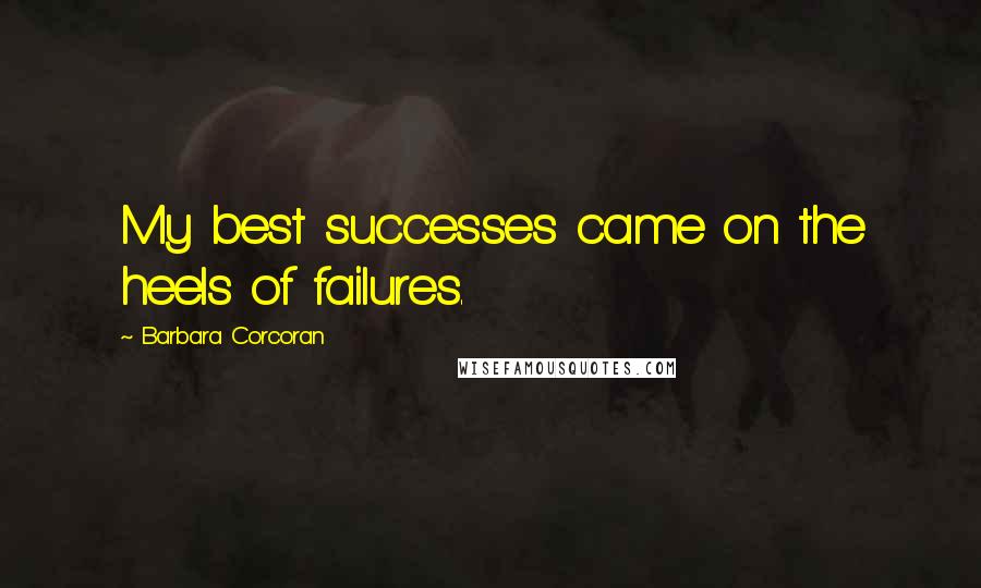 Barbara Corcoran Quotes: My best successes came on the heels of failures.