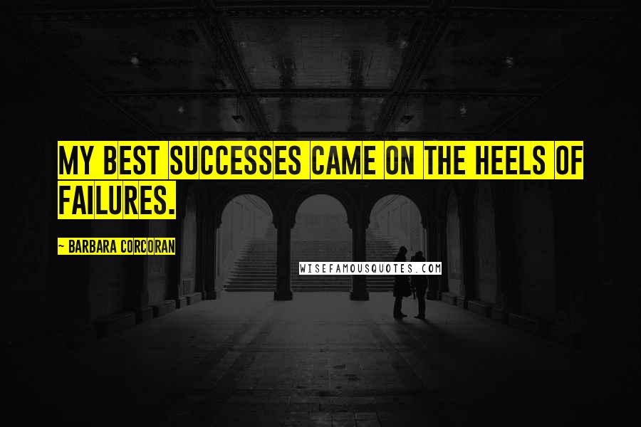 Barbara Corcoran Quotes: My best successes came on the heels of failures.