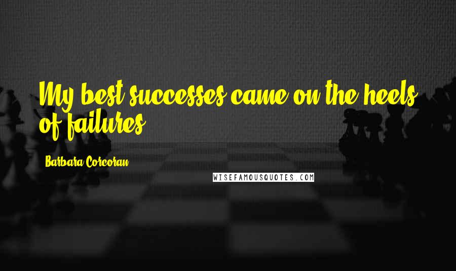 Barbara Corcoran Quotes: My best successes came on the heels of failures.