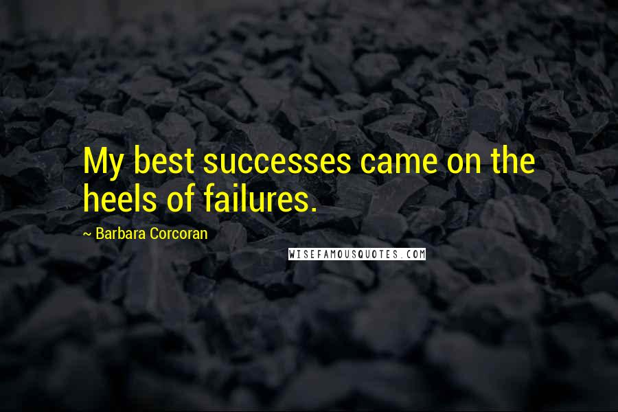 Barbara Corcoran Quotes: My best successes came on the heels of failures.