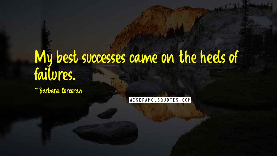 Barbara Corcoran Quotes: My best successes came on the heels of failures.