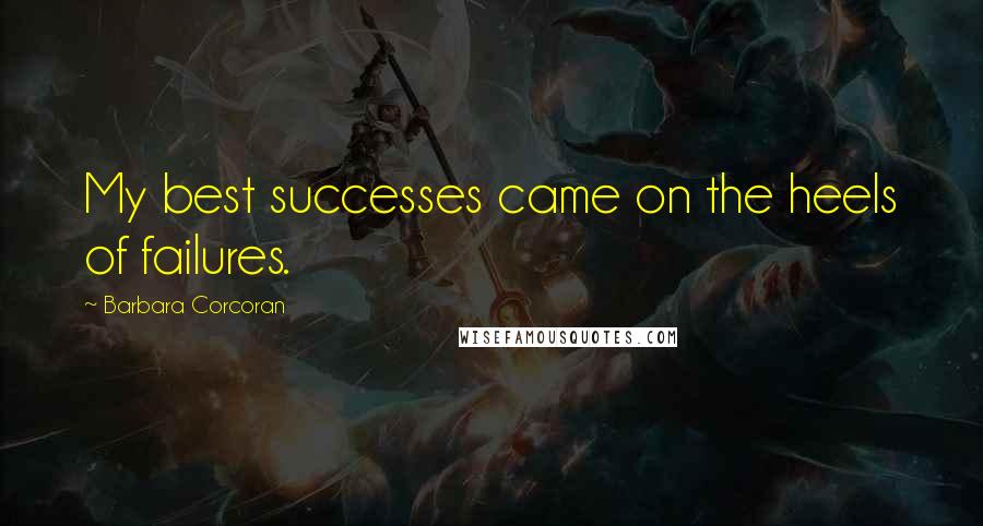 Barbara Corcoran Quotes: My best successes came on the heels of failures.