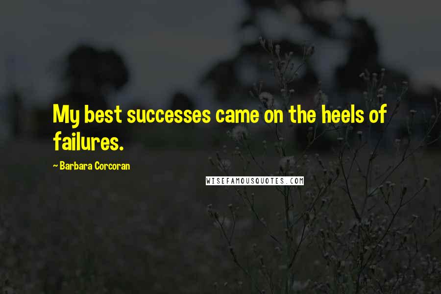 Barbara Corcoran Quotes: My best successes came on the heels of failures.