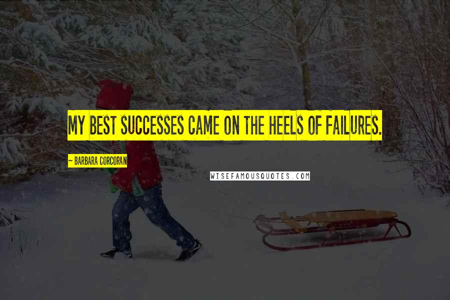 Barbara Corcoran Quotes: My best successes came on the heels of failures.