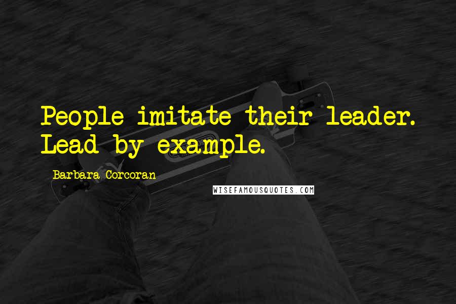 Barbara Corcoran Quotes: People imitate their leader. Lead by example.