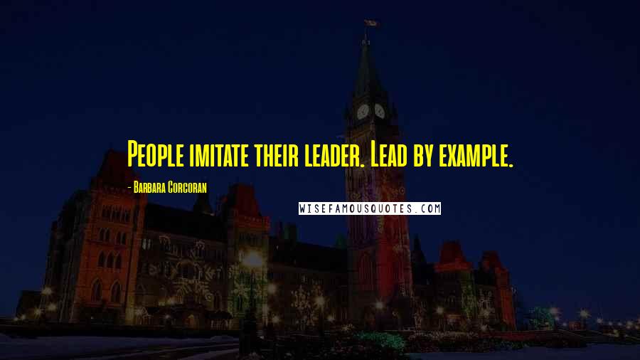 Barbara Corcoran Quotes: People imitate their leader. Lead by example.