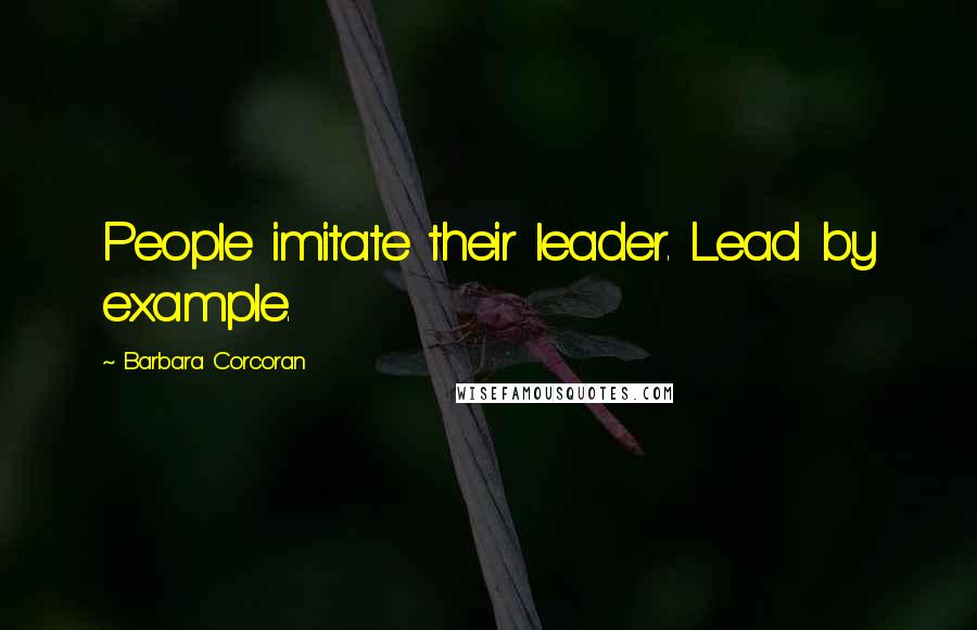 Barbara Corcoran Quotes: People imitate their leader. Lead by example.