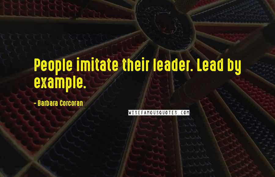 Barbara Corcoran Quotes: People imitate their leader. Lead by example.