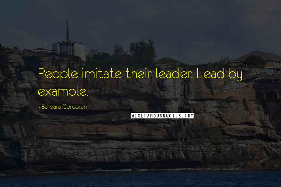 Barbara Corcoran Quotes: People imitate their leader. Lead by example.