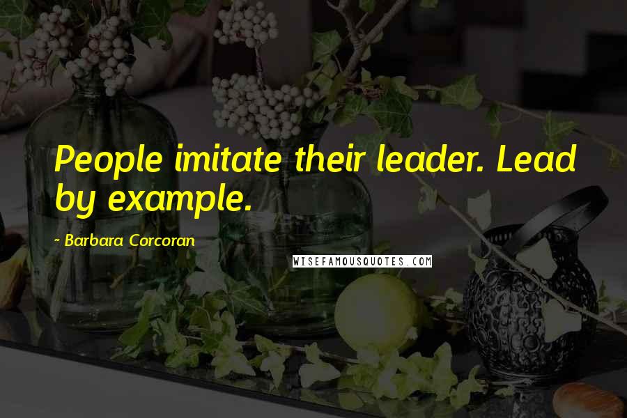 Barbara Corcoran Quotes: People imitate their leader. Lead by example.