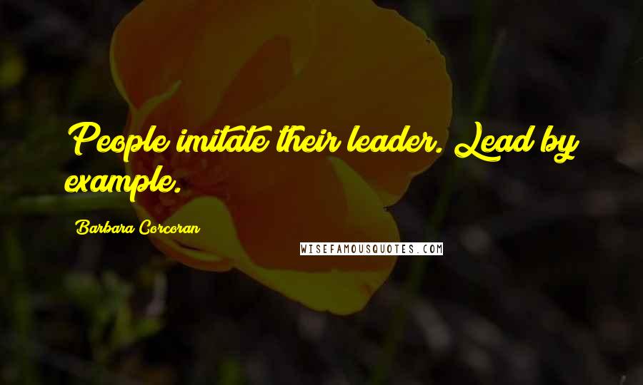 Barbara Corcoran Quotes: People imitate their leader. Lead by example.