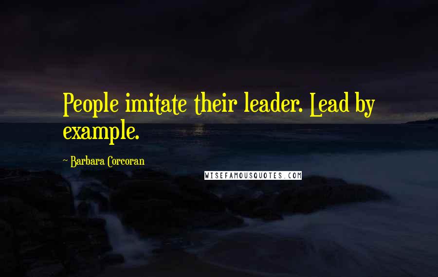 Barbara Corcoran Quotes: People imitate their leader. Lead by example.