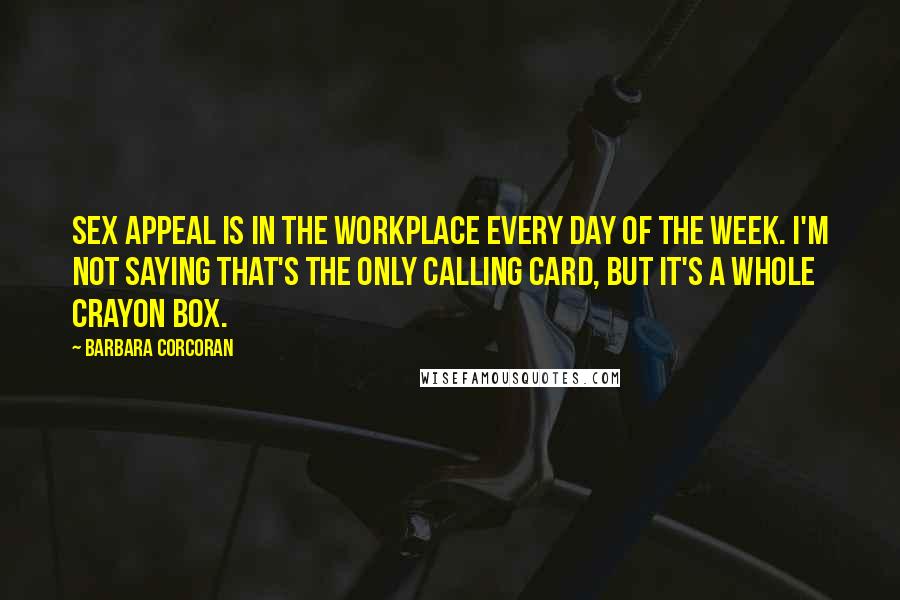 Barbara Corcoran Quotes: Sex appeal is in the workplace every day of the week. I'm not saying that's the only calling card, but it's a whole crayon box.