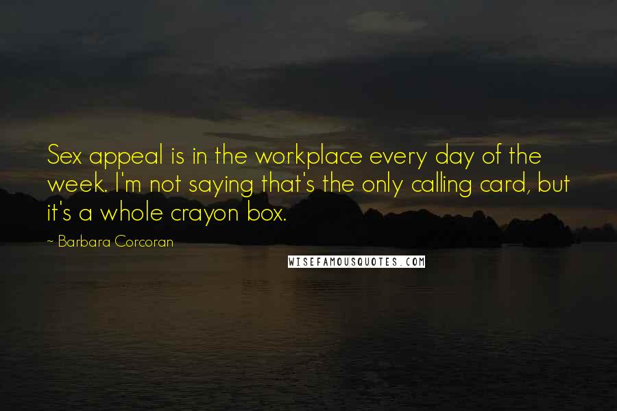 Barbara Corcoran Quotes: Sex appeal is in the workplace every day of the week. I'm not saying that's the only calling card, but it's a whole crayon box.