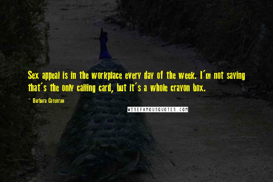 Barbara Corcoran Quotes: Sex appeal is in the workplace every day of the week. I'm not saying that's the only calling card, but it's a whole crayon box.