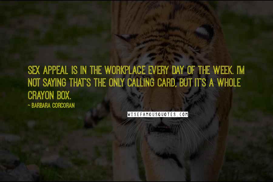 Barbara Corcoran Quotes: Sex appeal is in the workplace every day of the week. I'm not saying that's the only calling card, but it's a whole crayon box.