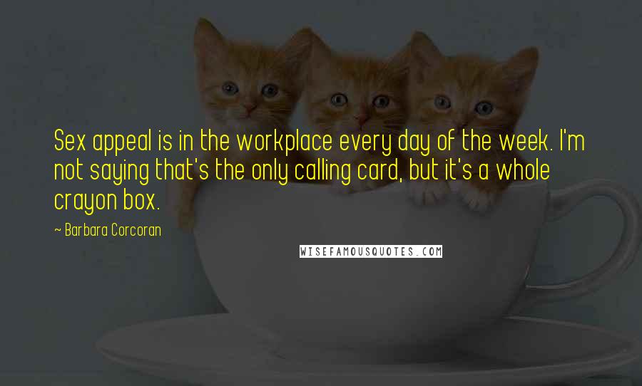 Barbara Corcoran Quotes: Sex appeal is in the workplace every day of the week. I'm not saying that's the only calling card, but it's a whole crayon box.