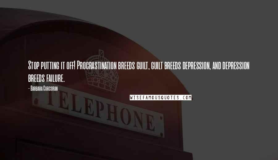 Barbara Corcoran Quotes: Stop putting it off! Procrastination breeds guilt, guilt breeds depression, and depression breeds failure.