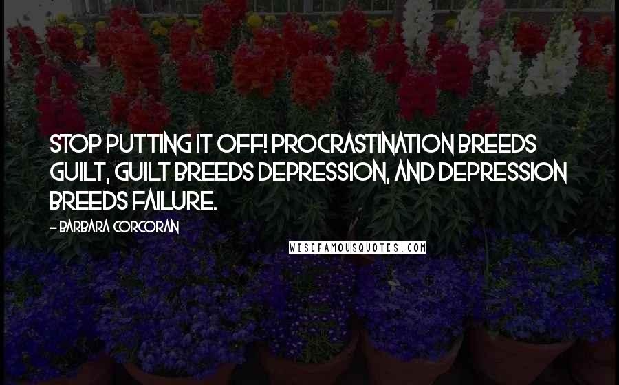 Barbara Corcoran Quotes: Stop putting it off! Procrastination breeds guilt, guilt breeds depression, and depression breeds failure.