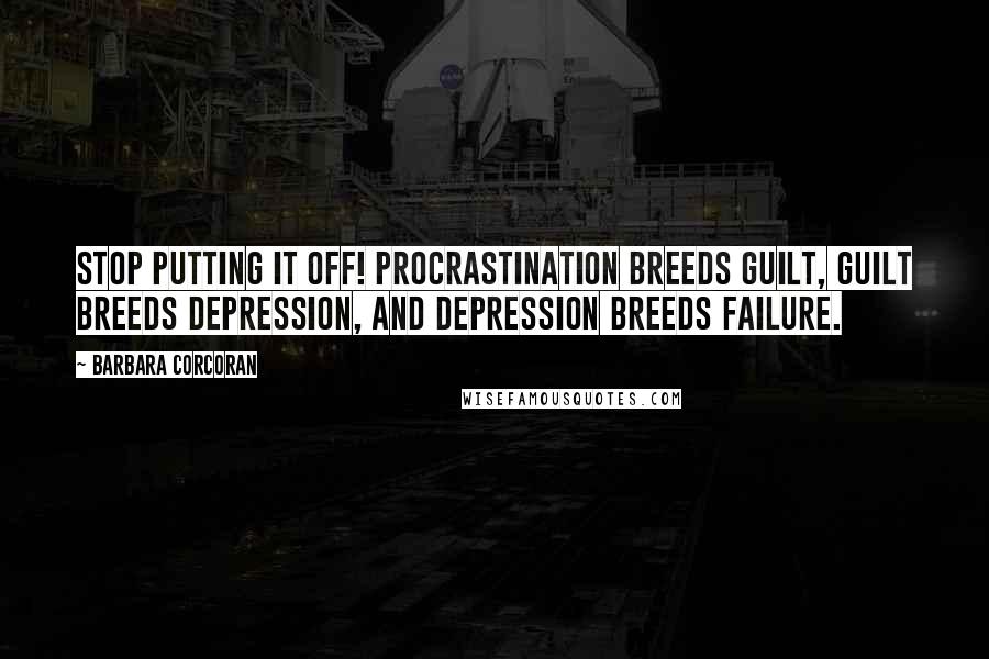 Barbara Corcoran Quotes: Stop putting it off! Procrastination breeds guilt, guilt breeds depression, and depression breeds failure.