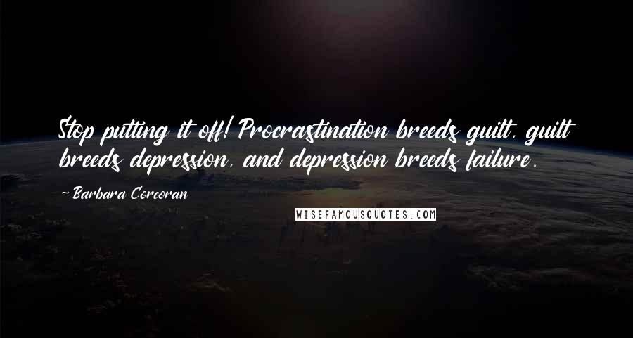 Barbara Corcoran Quotes: Stop putting it off! Procrastination breeds guilt, guilt breeds depression, and depression breeds failure.