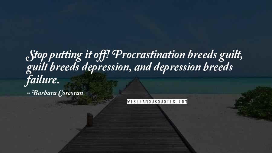 Barbara Corcoran Quotes: Stop putting it off! Procrastination breeds guilt, guilt breeds depression, and depression breeds failure.