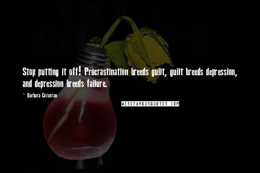 Barbara Corcoran Quotes: Stop putting it off! Procrastination breeds guilt, guilt breeds depression, and depression breeds failure.