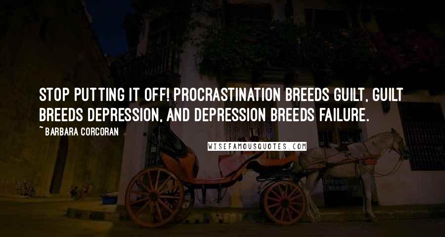 Barbara Corcoran Quotes: Stop putting it off! Procrastination breeds guilt, guilt breeds depression, and depression breeds failure.