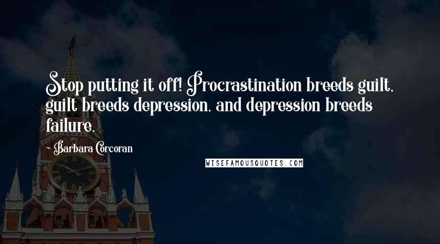 Barbara Corcoran Quotes: Stop putting it off! Procrastination breeds guilt, guilt breeds depression, and depression breeds failure.